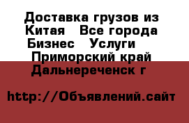 Доставка грузов из Китая - Все города Бизнес » Услуги   . Приморский край,Дальнереченск г.